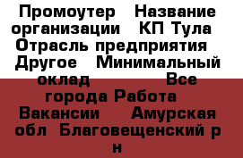 Промоутер › Название организации ­ КП-Тула › Отрасль предприятия ­ Другое › Минимальный оклад ­ 15 000 - Все города Работа » Вакансии   . Амурская обл.,Благовещенский р-н